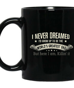 I Never Dreamed Id Grow Up To Be The Worlds Greatest Dad Mug Shirt Sweatshirt Long Sleeve Hoodie Tank Mug 1