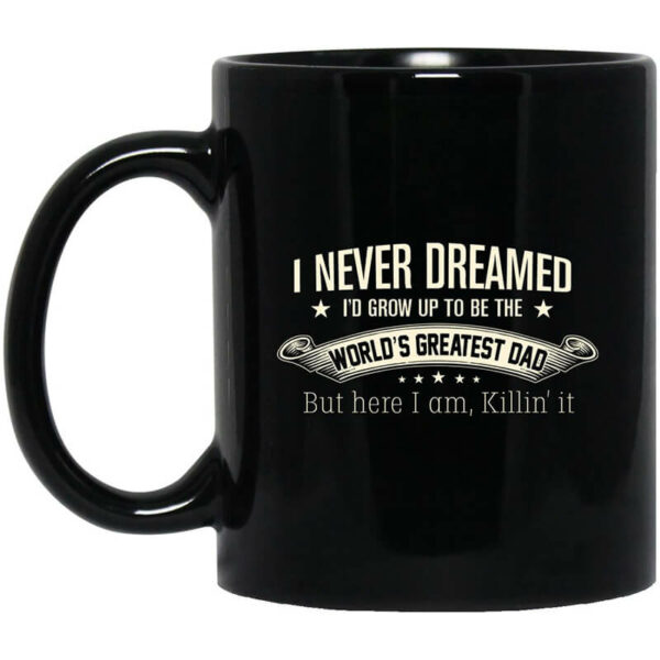 I Never Dreamed I’d Grow Up To Be The World’s Greatest Dad Mug Shirt Sweatshirt Long Sleeve Hoodie Tank Mug