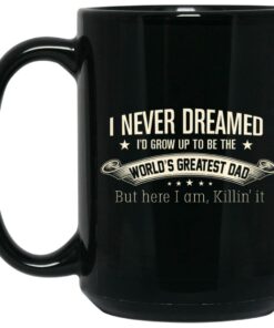 I Never Dreamed I'd Grow Up To Be The World's Greatest Dad Mug Shirt Sweatshirt Long Sleeve Hoodie Tank Mug 1 I Never Dreamed Id Grow Up To Be The Worlds Greatest Dad Mug Shirt Sweatshirt Long Sleeve Hoodie Tank Mug 2
