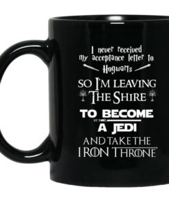 I Never Received My Acceptance Letter To Hogwarts So I'm Leaving The Shire To Become A Jedi And Take The Iron Throne Mug Shirt Sweatshirt Long Sleeve Hoodie Tank Mug 1
