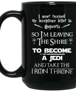 I Never Received My Acceptance Letter To Hogwarts So I'm Leaving The Shire To Become A Jedi And Take The Iron Throne Mug Shirt Sweatshirt Long Sleeve Hoodie Tank Mug 2