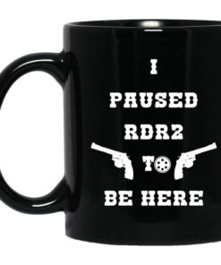 I Paused Rdr2 To Be Here Mug Shirt Sweatshirt Long Sleeve Hoodie Tank Mug 1