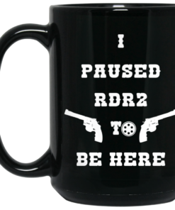 I Paused Rdr2 To Be Here Mug Shirt Sweatshirt Long Sleeve Hoodie Tank Mug 2