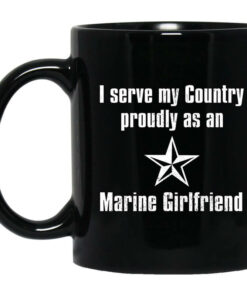 I Serve My Country Proudly As An Marine Girlfriend Mug Shirt Sweatshirt Long Sleeve Hoodie Tank Mug 1