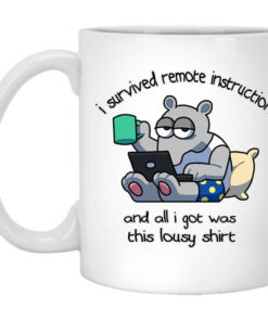 I Survived Remote Instruction And All I Got Was This Lousy Shirt Mug Shirt Sweatshirt Long Sleeve Hoodie Tank Mug 1