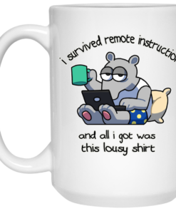 I Survived Remote Instruction And All I Got Was This Lousy Shirt Mug Shirt Sweatshirt Long Sleeve Hoodie Tank Mug 2