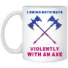 I Swing Both Ways Violently With An Axe Mug Shirt Sweatshirt Long Sleeve Hoodie Tank Mug