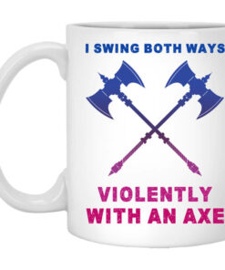I Swing Both Ways Violently With An Axe Mug Shirt Sweatshirt Long Sleeve Hoodie Tank Mug 1