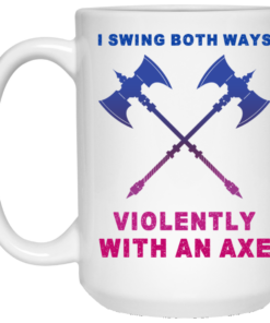 I Swing Both Ways Violently With An Axe Mug Shirt Sweatshirt Long Sleeve Hoodie Tank Mug 2