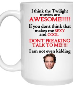 I Think The Twilight Movies Are Awesome Dont Freaking Talk To Me I Am Not Even Kidding Mug Shirt Sweatshirt Long Sleeve Hoodie Tank Mug 2