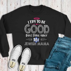 I Try To Be Good But I Take After My Jewish Mama Sweatshirt