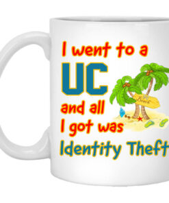 I Went To A UC And All I Got Was Identity Theft Mug Shirt Sweatshirt Long Sleeve Hoodie Tank Mug 1