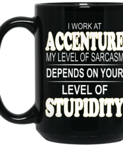 I Work At Accenture My Level Of Sarcasm Depends On Your Level Of Stupidity Mug Shirt Sweatshirt Long Sleeve Hoodie Tank Mug 2