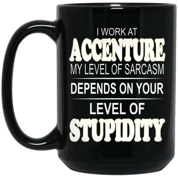 I Work At Accenture My Level Of Sarcasm Depends On Your Level Of Stupidity Mug Shirt Sweatshirt Long Sleeve Hoodie Tank Mug