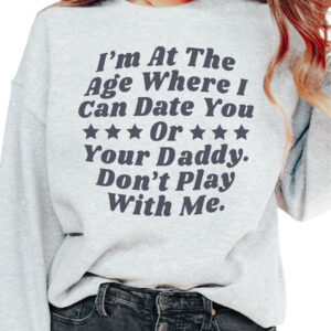 I’M At The Age Where I Can Date You Or Your Daddy Don’T Play With Me Sweatshirt