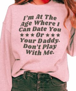 IM At The Age Where I Can Date You Or Your Daddy DonT Play With Me Sweatshirt 2