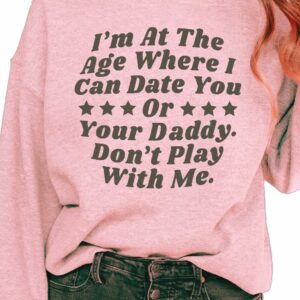 I’M At The Age Where I Can Date You Or Your Daddy Don’T Play With Me Sweatshirt