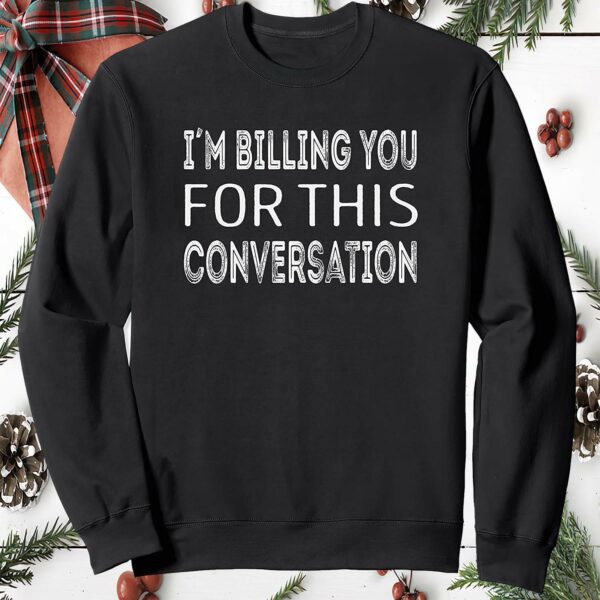 I’M Billing You For This Conversation Sweatshirt