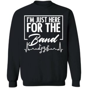 IM Just Here For The Band Sweatshirt 1