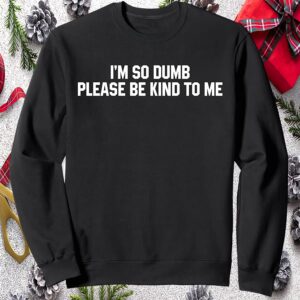 I’M So Dumb Please Be Kind To Me Sweatshirt