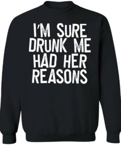 IM Sure Drunk Me Had Her Reasons Sweatshirt 1