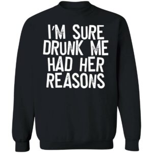 IM Sure Drunk Me Had Her Reasons Sweatshirt 1