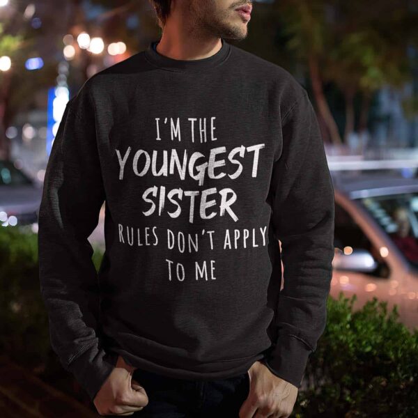 I’M The Youngest Sister Rules Don’T Apply To Me Sweatshirt