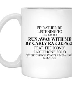 Id Rather Be Listening To The 2016 Hit Run Away With Me By Carly Rae Jepsen Mug Shirt Sweatshirt Long Sleeve Hoodie Tank Mug 1
