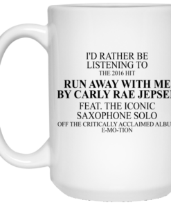 Id Rather Be Listening To The 2016 Hit Run Away With Me By Carly Rae Jepsen Mug Shirt Sweatshirt Long Sleeve Hoodie Tank Mug 2