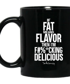 If Fat Means Flavor Then Im Fucking Delicious Mug Shirt Sweatshirt Long Sleeve Hoodie Tank Mug 1