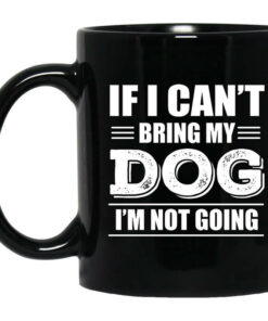 If I Cant Bring My Dog Im Not Going Mug Shirt Sweatshirt Long Sleeve Hoodie Tank Mug 1