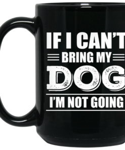 If I Can't Bring My Dog I'm Not Going Mug Shirt Sweatshirt Long Sleeve Hoodie Tank Mug 1 If I Cant Bring My Dog Im Not Going Mug Shirt Sweatshirt Long Sleeve Hoodie Tank Mug 2