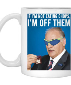 If Im Not Eating Chops Im Off Them Mug Shirt Sweatshirt Long Sleeve Hoodie Tank Mug 1