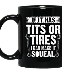 If It Has Tits Or Tires I Can Make It Squeal Mechanic Mug Shirt Sweatshirt Long Sleeve Hoodie Tank Mug 1