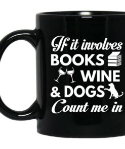 If It Involves Books Wine And Dogs Count Me In Mug Shirt Sweatshirt Long Sleeve Hoodie Tank Mug 1
