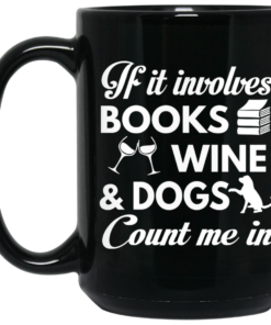 If It Involves Books Wine And Dogs Count Me In Mug Shirt Sweatshirt Long Sleeve Hoodie Tank Mug 1 If It Involves Books Wine And Dogs Count Me In Mug Shirt Sweatshirt Long Sleeve Hoodie Tank Mug 2