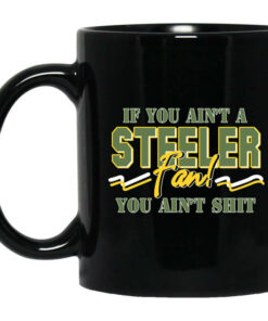 If You Aint A Steeler Fan You Aint Shit Mug Shirt Sweatshirt Long Sleeve Hoodie Tank Mug 1