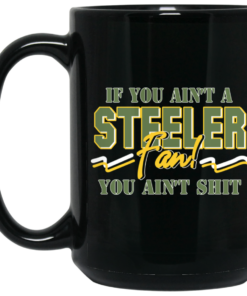 If You Aint A Steeler Fan You Aint Shit Mug Shirt Sweatshirt Long Sleeve Hoodie Tank Mug 2