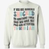 If You Are Suddenly Shocked By Anything I Have Said You Sweatshirt