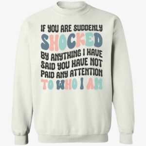 If You Are Suddenly Shocked By Anything I Have Said You Sweatshirt