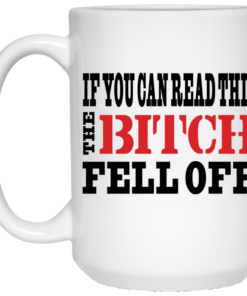 If You Can Read This The Bitch Fell Off Mug Shirt Sweatshirt Long Sleeve Hoodie Tank Mug 1 If You Can Read This The Bitch Fell Off Mug Shirt Sweatshirt Long Sleeve Hoodie Tank Mug 2