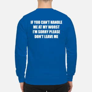 If You Can’T Handle Me At My Worst I’M Sorry Please Don’T Leave Me Sweatshirt