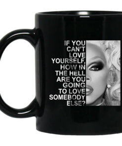 If You Cant Love Yourself How In The Hell Are You Going To Love Somebody Else RuPaul Mug Shirt Sweatshirt Long Sleeve Hoodie Tank Mug 1