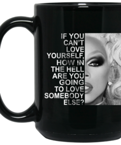If You Cant Love Yourself How In The Hell Are You Going To Love Somebody Else RuPaul Mug Shirt Sweatshirt Long Sleeve Hoodie Tank Mug 2