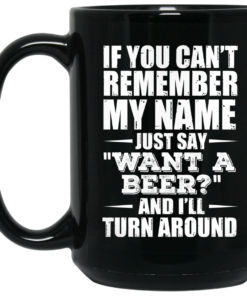 If You Cant Remember My Name Just Say Want A Beer And Ill Turn Around Mug Shirt Sweatshirt Long Sleeve Hoodie Tank Mug 2
