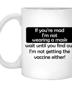 If Youre Mad Im Not Wearing A Mask Im Not Getting The Vaccine Either Mug Shirt Sweatshirt Long Sleeve Hoodie Tank Mug 1