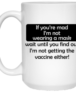 If Youre Mad Im Not Wearing A Mask Im Not Getting The Vaccine Either Mug Shirt Sweatshirt Long Sleeve Hoodie Tank Mug 2