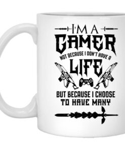 Im A Gamer Not Because I Dont Have A Life But Because I Choose To Have Many Mug Shirt Sweatshirt Long Sleeve Hoodie Tank Mug 1