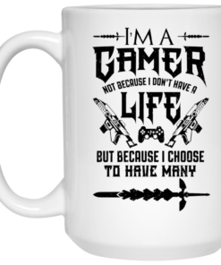 Im A Gamer Not Because I Dont Have A Life But Because I Choose To Have Many Mug Shirt Sweatshirt Long Sleeve Hoodie Tank Mug 2