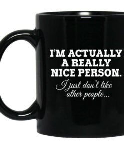 Im Actually A Really Nice Person I Just Dont Like Other People Mug Shirt Sweatshirt Long Sleeve Hoodie Tank Mug 1